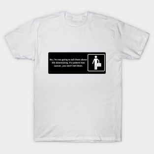 No, I'm not going to tell them about the downsizing. If a patient has cancer, you don't tell them. T-Shirt